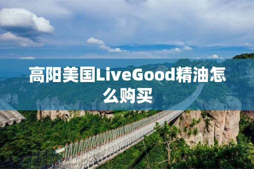 高阳美国LiveGood精油怎么购买