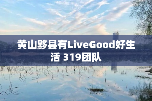 黄山黟县有LiveGood好生活 319团队