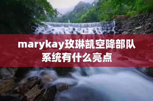 marykay玫琳凯空降部队系统有什么亮点