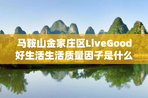 马鞍山金家庄区LiveGood好生活生活质量因子是什么产品