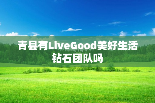 青县有LiveGood美好生活钻石团队吗