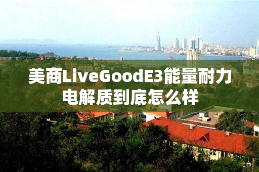 美商LiveGoodE3能量耐力电解质到底怎么样