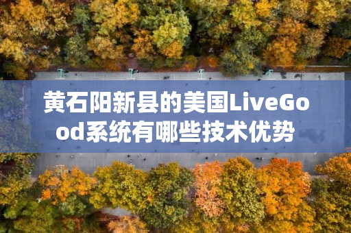 黄石阳新县的美国LiveGood系统有哪些技术优势