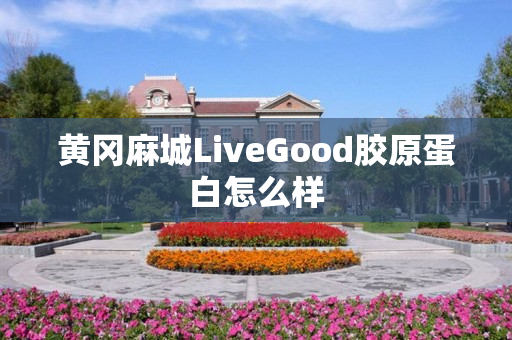 黄冈麻城LiveGood胶原蛋白怎么样