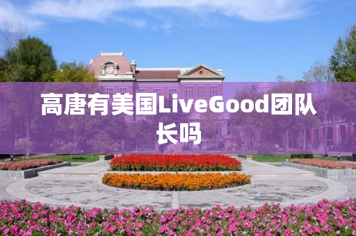 高唐有美国LiveGood团队长吗