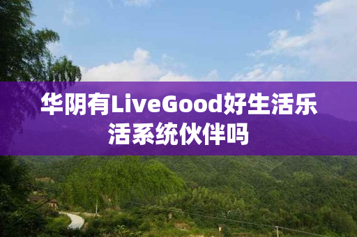 华阴有LiveGood好生活乐活系统伙伴吗