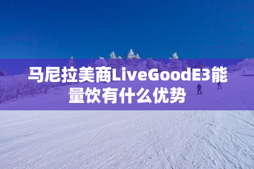 马尼拉美商LiveGoodE3能量饮有什么优势