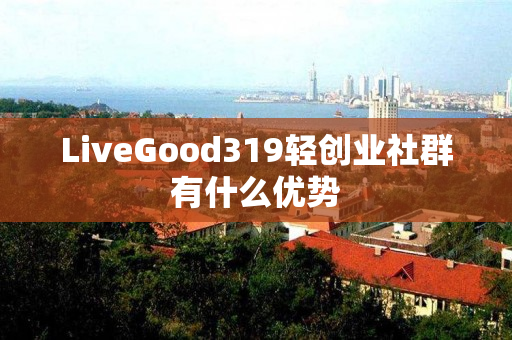 LiveGood319轻创业社群有什么优势