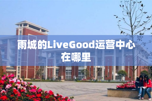 雨城的LiveGood运营中心在哪里