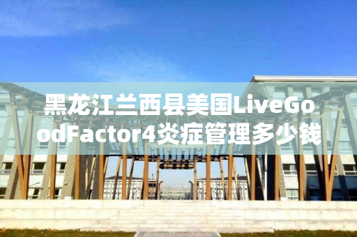 黑龙江兰西县美国LiveGoodFactor4炎症管理多少钱