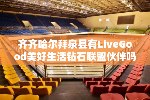 齐齐哈尔拜泉县有LiveGood美好生活钻石联盟伙伴吗