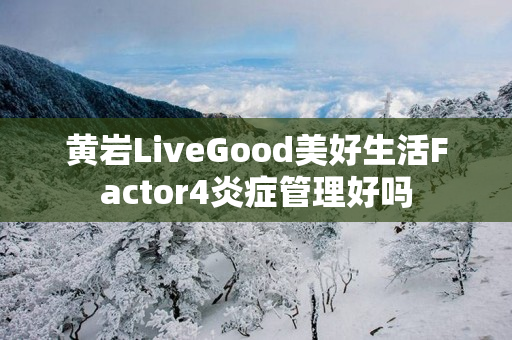 黄岩LiveGood美好生活Factor4炎症管理好吗