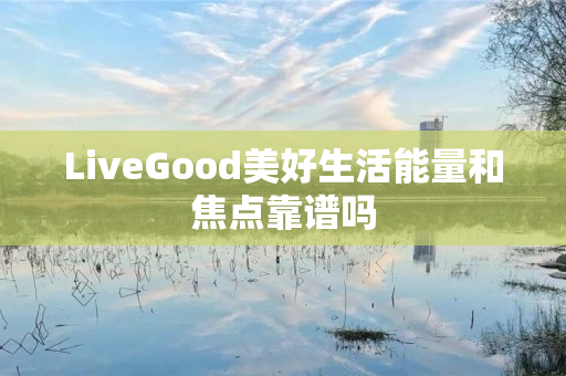 LiveGood美好生活能量和焦点靠谱吗