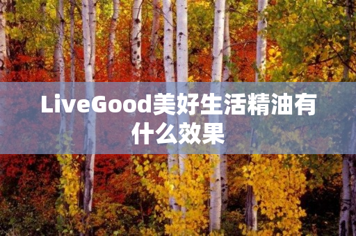 LiveGood美好生活精油有什么效果