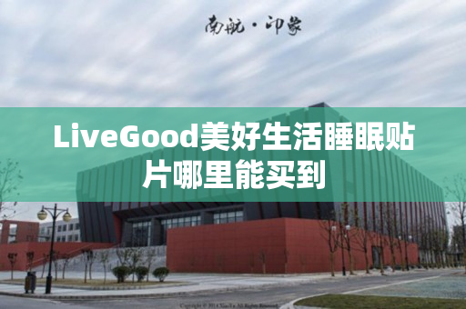 LiveGood美好生活睡眠贴片哪里能买到