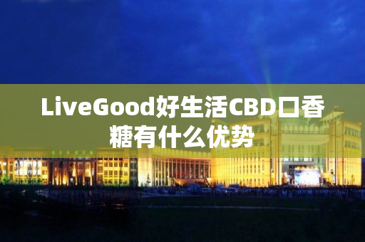 LiveGood好生活CBD口香糖有什么优势