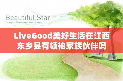 LiveGood美好生活在江西东乡县有领袖家族伙伴吗