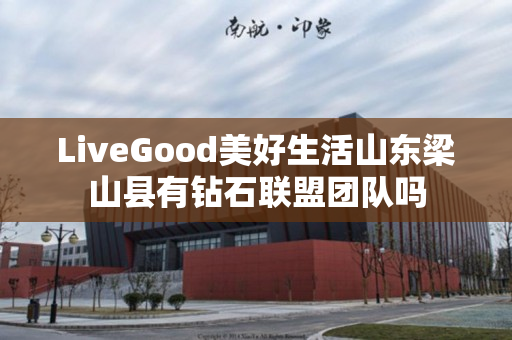 LiveGood美好生活山东梁山县有钻石联盟团队吗