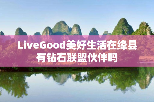 LiveGood美好生活在绛县有钻石联盟伙伴吗