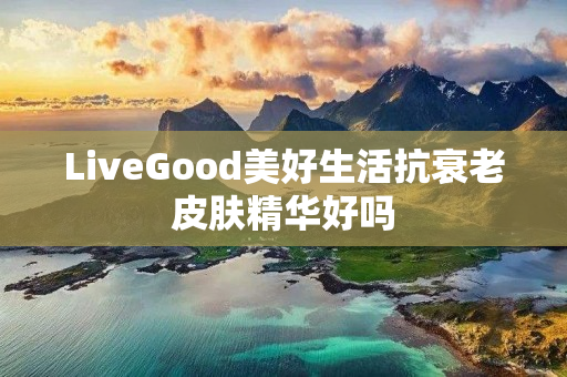 LiveGood美好生活抗衰老皮肤精华好吗