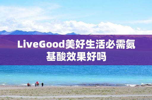 LiveGood美好生活必需氨基酸效果好吗