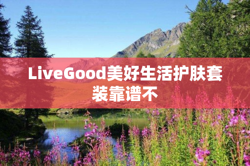 LiveGood美好生活护肤套装靠谱不