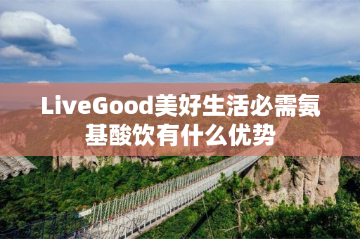 LiveGood美好生活必需氨基酸饮有什么优势