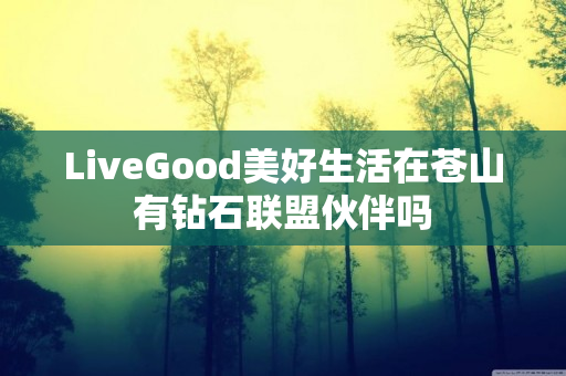 LiveGood美好生活在苍山有钻石联盟伙伴吗