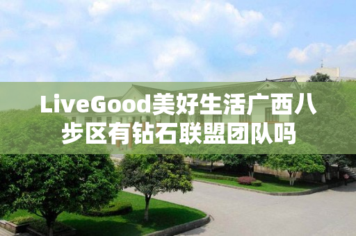 LiveGood美好生活广西八步区有钻石联盟团队吗