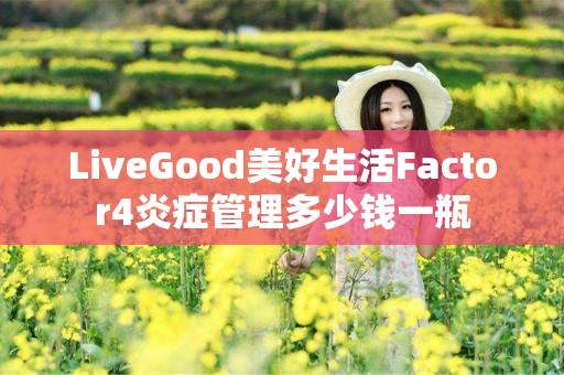 LiveGood美好生活Factor4炎症管理多少钱一瓶