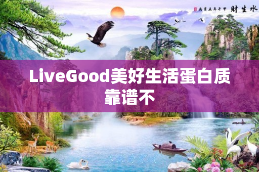 LiveGood美好生活蛋白质靠谱不