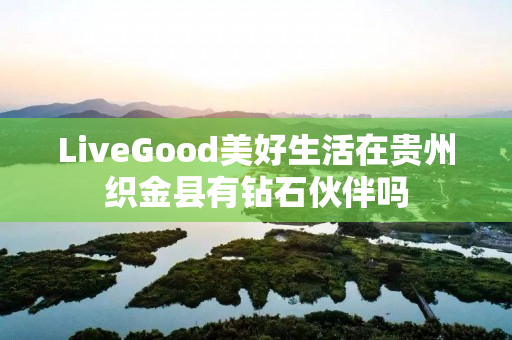 LiveGood美好生活在贵州织金县有钻石伙伴吗