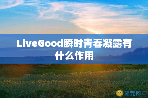 LiveGood瞬时青春凝露有什么作用