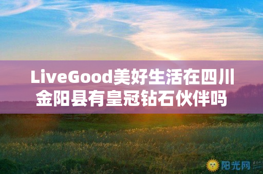 LiveGood美好生活在四川金阳县有皇冠钻石伙伴吗