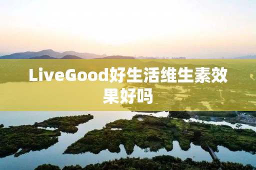 LiveGood好生活维生素效果好吗