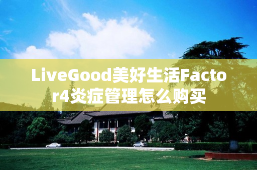 LiveGood美好生活Factor4炎症管理怎么购买