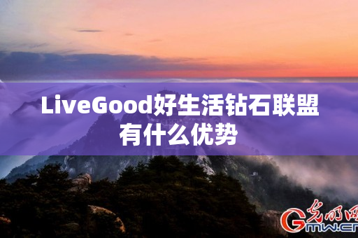 LiveGood好生活钻石联盟有什么优势