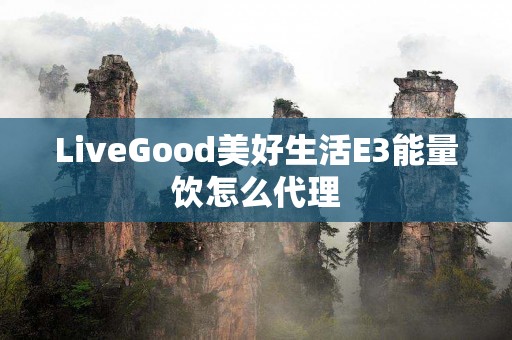 LiveGood美好生活E3能量饮怎么代理