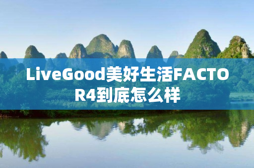 LiveGood美好生活FACTOR4到底怎么样