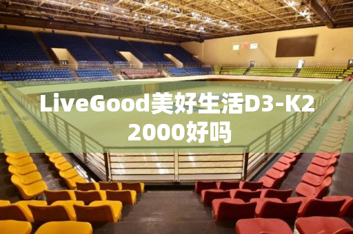 LiveGood美好生活D3-K2 2000好吗