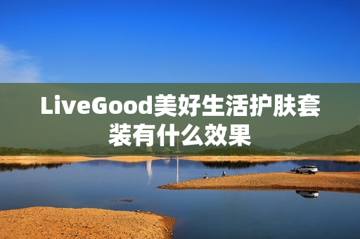 LiveGood美好生活护肤套装有什么效果