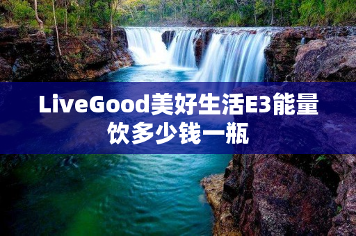 LiveGood美好生活E3能量饮多少钱一瓶