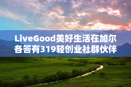 LiveGood美好生活在加尔各答有319轻创业社群伙伴吗