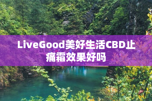 LiveGood美好生活CBD止痛霜效果好吗