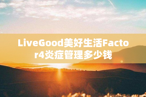 LiveGood美好生活Factor4炎症管理多少钱