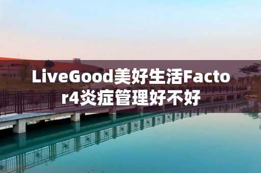 LiveGood美好生活Factor4炎症管理好不好