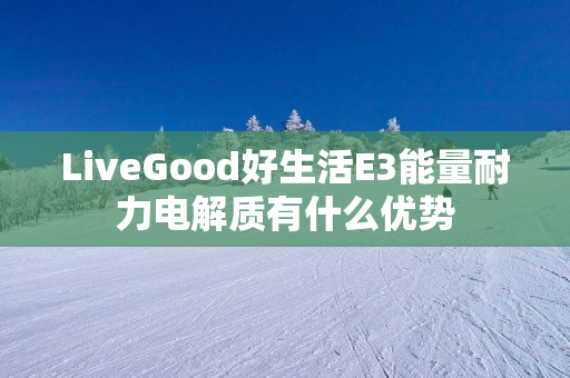 LiveGood好生活E3能量耐力电解质有什么优势