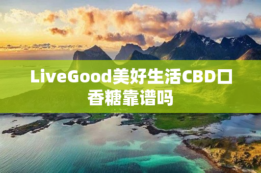 LiveGood美好生活CBD口香糖靠谱吗