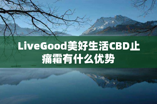 LiveGood美好生活CBD止痛霜有什么优势