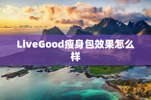 LiveGood瘦身包效果怎么样